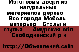 Изготовим двери из натуральных материалов(дерево) - Все города Мебель, интерьер » Столы и стулья   . Амурская обл.,Свободненский р-н